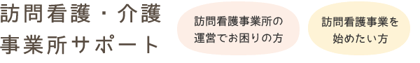 訪問看護や訪問介護の事業所サポート(訪問看護事業所の運営でお困りの方や訪問介護事業を始めたい方)